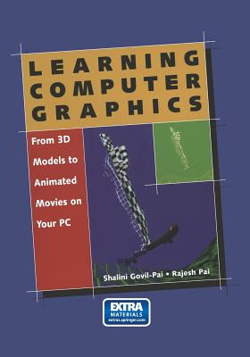 Learning Computer Graphics: From 3D Models to Animated Movies on Your PC - Govil-Pai, Shalini, and Pai, Rajesh