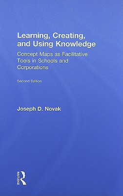 Learning, Creating, and Using Knowledge: Concept Maps as Facilitative Tools in Schools and Corporations - Novak, Joseph D