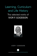 Learning, Curriculum and Life Politics: The Selected Works of Ivor F. Goodson