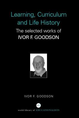 Learning, Curriculum and Life Politics: The Selected Works of Ivor F. Goodson - Goodson, Ivor F.