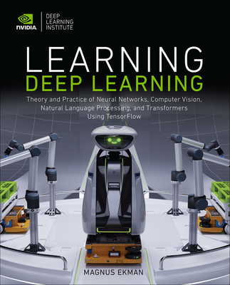 Learning Deep Learning: Theory and Practice of Neural Networks, Computer Vision, Natural Language Processing, and Transformers Using Tensorflow - Ekman, Magnus