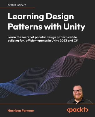 Learning Design Patterns with Unity: Learn the secret of popular design patterns while building fun, efficient games in Unity 2023 and C# - Ferrone, Harrison