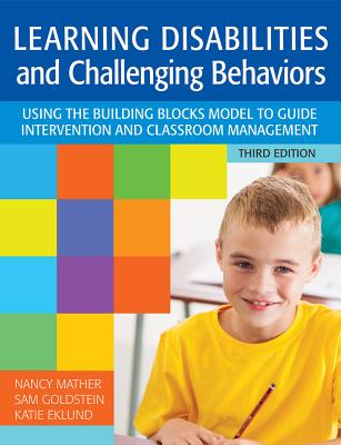Learning Disabilities and Challenging Behaviors: Using the Building Blocks Model to Guide Intervention and Classroom Management, Third Edition - Mather, Nancy, PH.D., and Goldstein, Sam, Dr., and Eklund, Katie, PH.D.