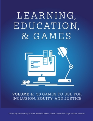 Learning, Education, & Games: Volume Four: : 50 Games to Use for Inclusion, Equity, and Justice - Schrier, Karen (Editor), and Kowert, Rachel (Editor), and Leonard, Diana (Editor)