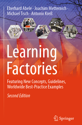 Learning Factories: Featuring New Concepts, Guidelines, Worldwide Best-Practice Examples - Abele, Eberhard, and Metternich, Joachim, and Tisch, Michael