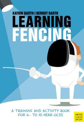 Learning Fencing: A Training and Activity Book for 6 to 10 Year Olds - Barth, Katrin