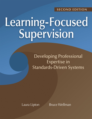 Learning-Focused Supervision Developing Professional Expertise in Standards-Driven Systems, Second Edition: (Enhance Teacher Effectiveness Through Learning-Focused Supervision) - Lipton, Laura, and Wellman, Bruce