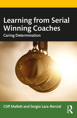 Learning from Serial Winning Coaches: Caring Determination - Mallett, Cliff, and Lara-Bercial, Sergio