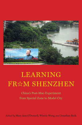 Learning from Shenzhen: China's Post-Mao Experiment from Special Zone to Model City - O'Donnell, Mary Ann (Editor), and Wong, Winnie (Editor), and Bach, Jonathan (Editor)