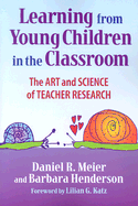 Learning from Young Children in the Classroom: The Art and Science of Teacher Research