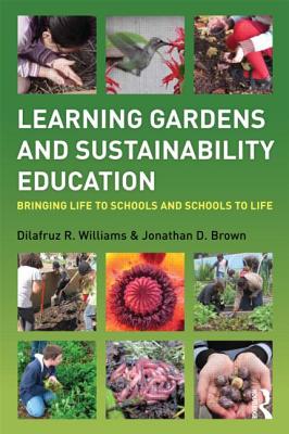 Learning Gardens and Sustainability Education: Bringing Life to Schools and Schools to Life - Williams, Dilafruz, and Brown, Jonathan, Professor