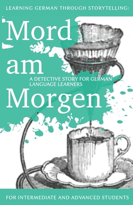 Learning German Through Storytelling: Mord Am Morgen - A Detective Story for German Language Learners (Includes Exercises): For Intermediate and Advanced Learners - Klein, Andr?