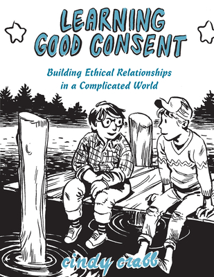 Learning Good Consent: Building Ethical Relationships in a Complicated World - Crabb, Cindy