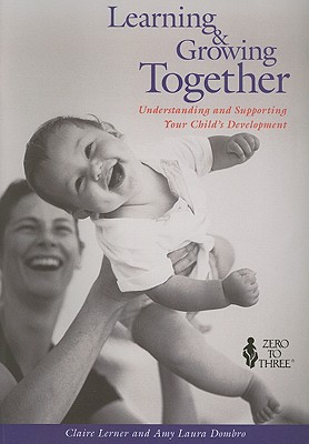 Learning & Growing Together: Understanding and Supporting Your Child's Development - Lerner, Claire, and Dombro, Amy Laura