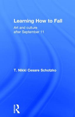 Learning How to Fall: Art and Culture after September 11 - Cesare Schotzko, T Nikki