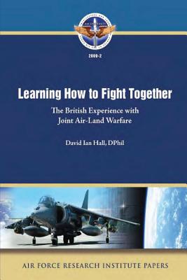 Learning How to Fight Together: The British Experience with Joint Air-Land Warfare - Hall, Dphil David Ian