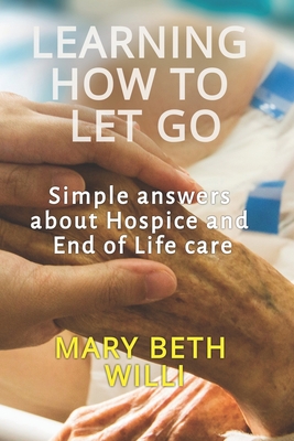 Learning How to Let Go: Simple answers about Hospice and End of Life care - Van Horn, David (Editor), and Willi, Mary Beth