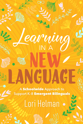 Learning in a New Language: A Schoolwide Approach to Support K-8 Emergent Bilinguals - Helman, Lori