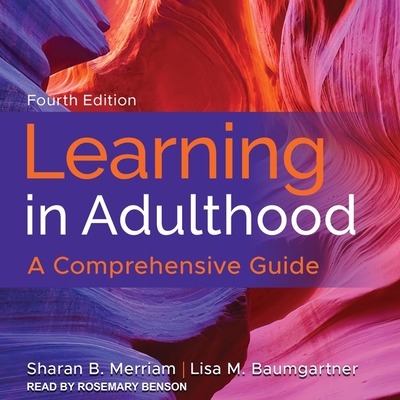 Learning in Adulthood: A Comprehensive Guide, 4th Edition - Merriam, Sharan B, and Baumgartner, Lisa M, and Benson, Rosemary (Read by)