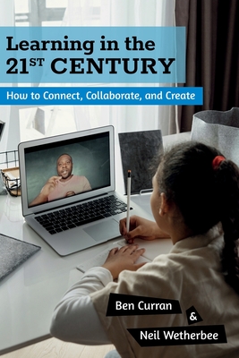 Learning in the 21st Century: How to Connect, Collaborate, and Create - Wetherbee, Neil, and Wilson, Sarah J (Editor), and Curran, Ben