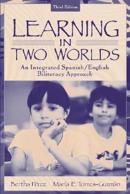 Learning in Two Worlds: An Integrated Spanish/English Biliteracy Approach - Perez, Bertha, and Torres-Guzman, Maria E