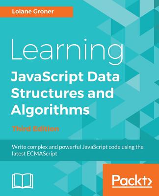 Learning JavaScript Data Structures and Algorithms - Third Edition: Write complex and powerful JavaScript code using the latest ECMAScript - Groner, Loiane