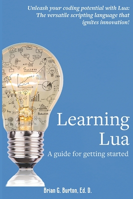 Learning Lua: A guide for getting started - Burton, Brian G