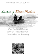 Learning Native Wisdom: What Traditional Cultures Teach Us about Subsistence, Sustainability, and Spirituality