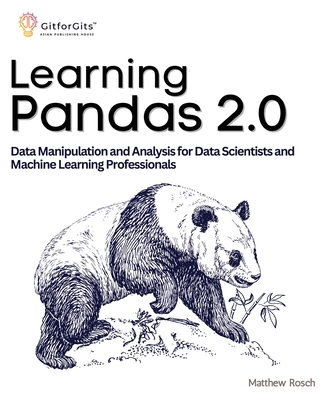 Learning Pandas 2.0: A Comprehensive Guide to Data Manipulation and Analysis for Data Scientists and Machine Learning Professionals - Rosch, Matthew