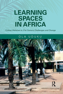 Learning Spaces in Africa: Critical Histories to 21st Century Challenges and Change - Uduku, Ola