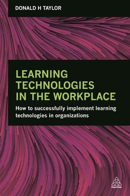 Learning Technologies in the Workplace: How to Successfully Implement Learning Technologies in Organizations - Taylor, Donald H