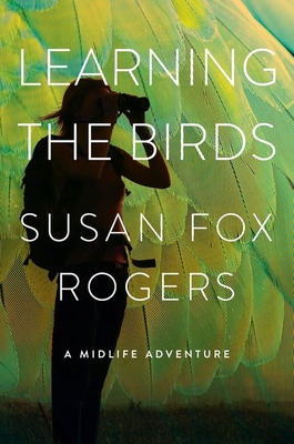 Learning the Birds: A Midlife Adventure - Rogers, Susan Fox