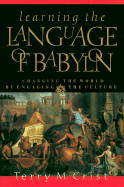 Learning the Language of Babylon: Changing the World by Engaging the Culture - Crist, Terry M