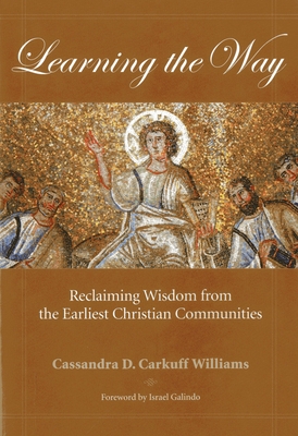 Learning the Way: Reclaiming Wisdom from the Earliest Christian Communities - Williams, Cassandra Carkuff