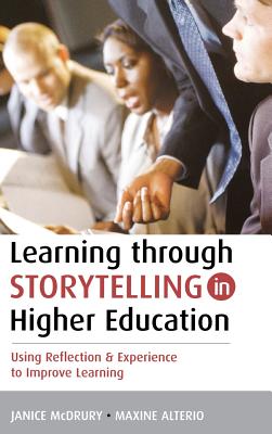 Learning Through Storytelling in Higher Education: Using Reflection and Experience to Improve Learning - Alterio, Maxine, and McDrury, Janice