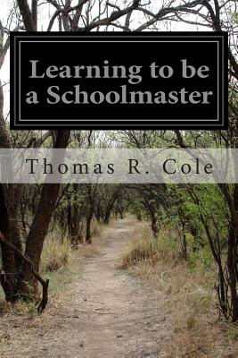 Learning to be a Schoolmaster - Cole, Thomas R, PhD