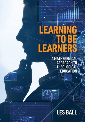 Learning to be Learners: A Mathegenical Approach to Theological Education - Ball, Les