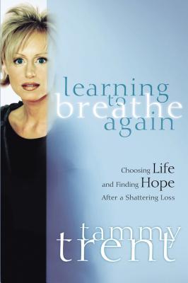 Learning to Breathe Again: Choosing Life and Finding Hope After a Shattering Loss - Trent, Tammy