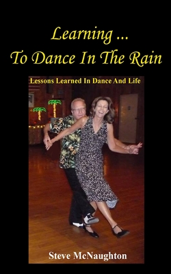 Learning To Dance In The Rain: Lessons Learned In Dance And Life - McNaughton, Steve