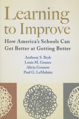 Learning to Improve: How America's Schools Can Get Better at Getting Better - Bryk, Anthony S, Dr., and Gomez, Louis M, and Grunow, Alicia
