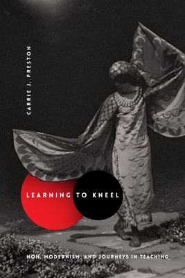 Learning to Kneel: Noh, Modernism, and Journeys in Teaching - Preston, Carrie J.