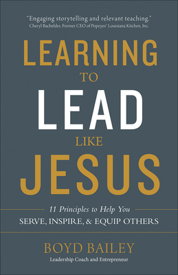 Learning to Lead Like Jesus: 11 Principles to Help You Serve, Inspire, and Equip Others - Bailey, Boyd