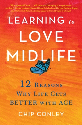 Learning to Love Midlife: 12 Reasons Why Life Gets Better with Age - Conley, Chip