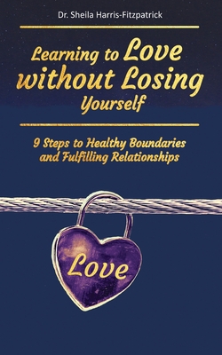 Learning to Love without Losing Yourself: 9 Steps to Healthy Boundaries and Fulfilling Relationships - Harris-Fitzpatrick, Sheila