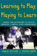 Learning to Play, Playing to Learn: Games and Activities to Teach Sharing, Caring, and Compromise