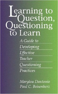 Learning to Question, Questioning to Learn: Developing Effective Teacher Questioning Practices - Dantonio, Marylou, and Beisenherz, Paul C