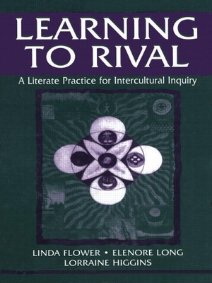 Learning to Rival: A Literate Practice for Intercultural Inquiry - Flower, Linda, Dr., PhD, and Long, Elenore, and Higgins, Lorraine
