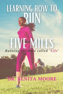 Learning to Run Five Miles: Running the Race called "Life" - Moore, Benita