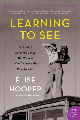 Learning to See: A Novel of Dorothea Lange, the Woman Who Revealed the Real America - Hooper, Elise