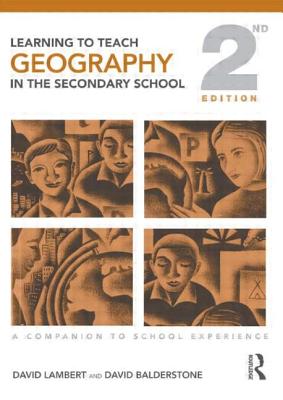 Learning to Teach Geography in the Secondary School: A Companion to School Experience - Balderstone Dav, and Balderstone, David, and Lambert, David (Editor)